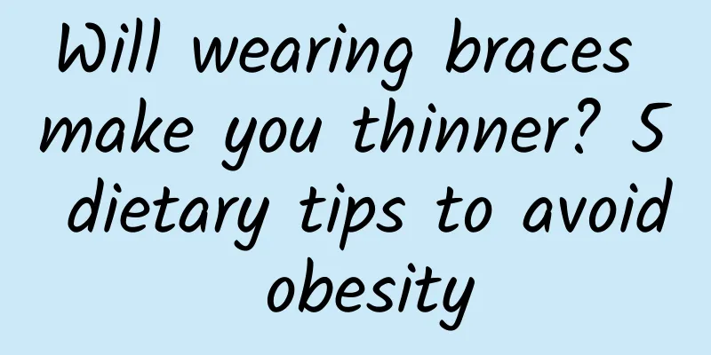 Will wearing braces make you thinner? 5 dietary tips to avoid obesity
