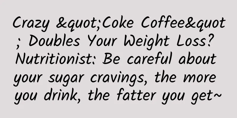 Crazy "Coke Coffee" Doubles Your Weight Loss? Nutritionist: Be careful about your sugar cravings, the more you drink, the fatter you get~