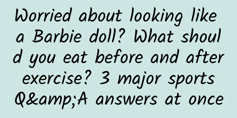 Worried about looking like a Barbie doll? What should you eat before and after exercise? 3 major sports Q&A answers at once