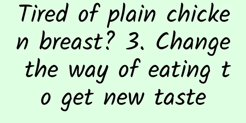 Tired of plain chicken breast? 3. Change the way of eating to get new taste