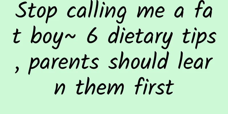 Stop calling me a fat boy~ 6 dietary tips, parents should learn them first