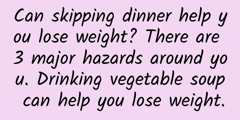 Can skipping dinner help you lose weight? There are 3 major hazards around you. Drinking vegetable soup can help you lose weight.