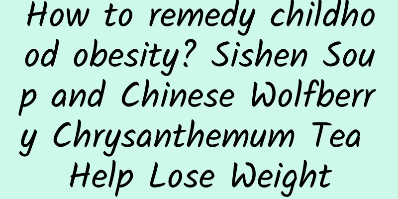 How to remedy childhood obesity? Sishen Soup and Chinese Wolfberry Chrysanthemum Tea Help Lose Weight