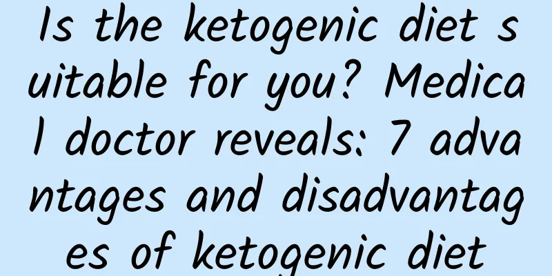 Is the ketogenic diet suitable for you? Medical doctor reveals: 7 advantages and disadvantages of ketogenic diet
