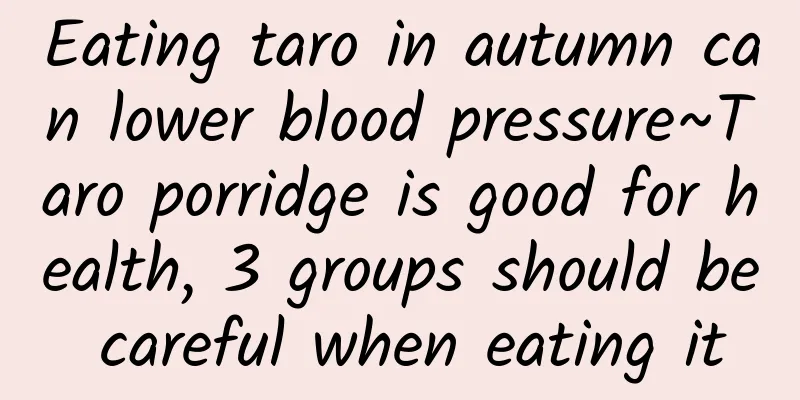 Eating taro in autumn can lower blood pressure~Taro porridge is good for health, 3 groups should be careful when eating it