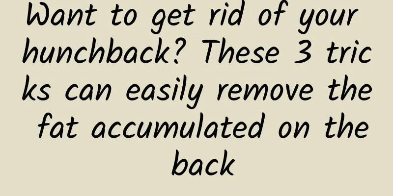 Want to get rid of your hunchback? These 3 tricks can easily remove the fat accumulated on the back