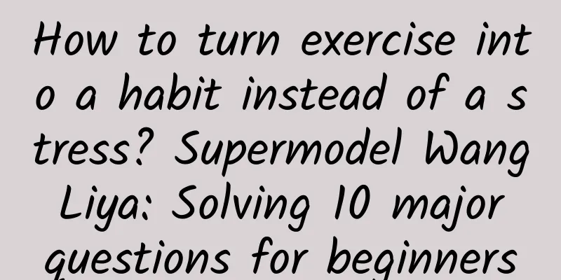 How to turn exercise into a habit instead of a stress? Supermodel Wang Liya: Solving 10 major questions for beginners