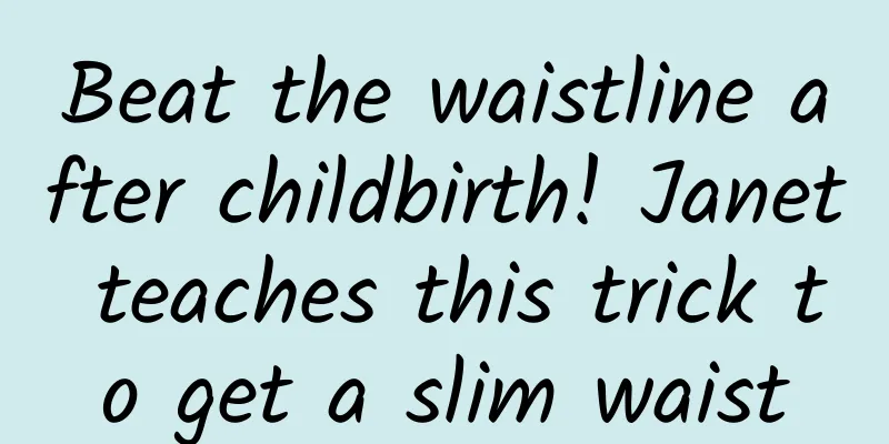 Beat the waistline after childbirth! Janet teaches this trick to get a slim waist
