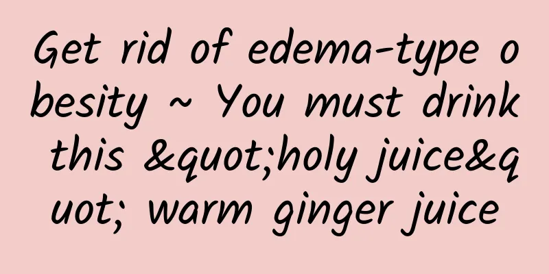 Get rid of edema-type obesity ~ You must drink this "holy juice" warm ginger juice