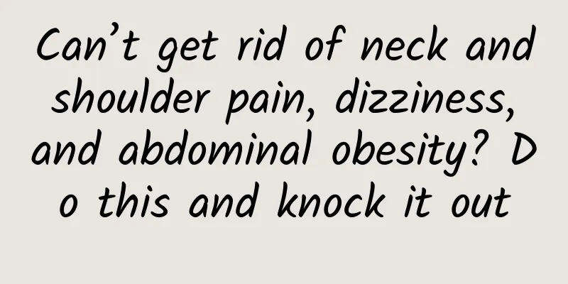 Can’t get rid of neck and shoulder pain, dizziness, and abdominal obesity? Do this and knock it out