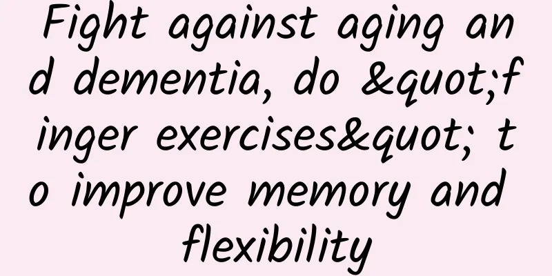 Fight against aging and dementia, do "finger exercises" to improve memory and flexibility