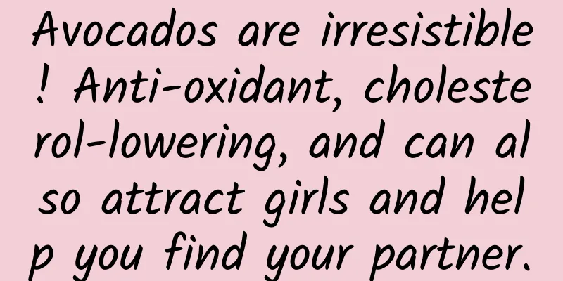 Avocados are irresistible! Anti-oxidant, cholesterol-lowering, and can also attract girls and help you find your partner.
