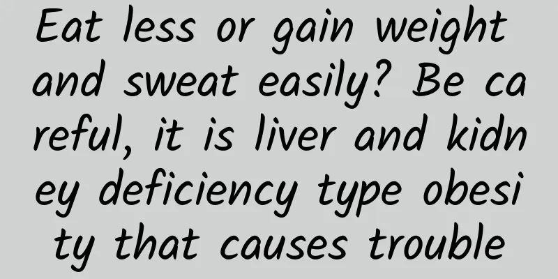 Eat less or gain weight and sweat easily? Be careful, it is liver and kidney deficiency type obesity that causes trouble