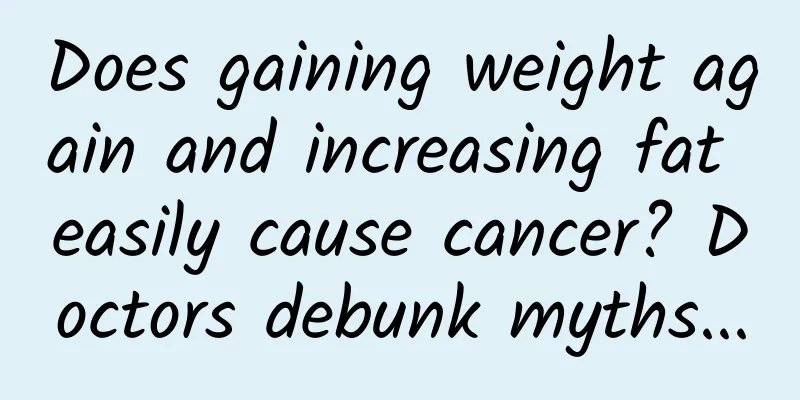 Does gaining weight again and increasing fat easily cause cancer? Doctors debunk myths...