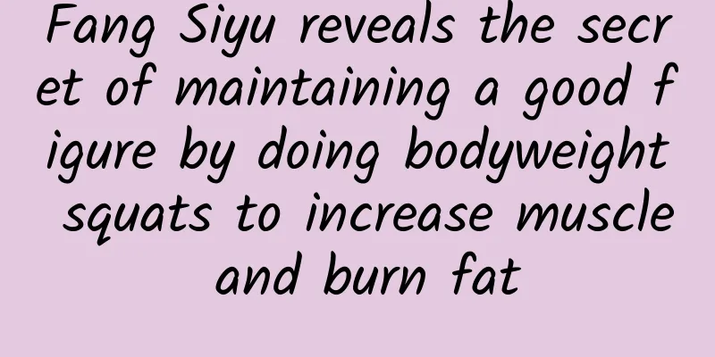 Fang Siyu reveals the secret of maintaining a good figure by doing bodyweight squats to increase muscle and burn fat