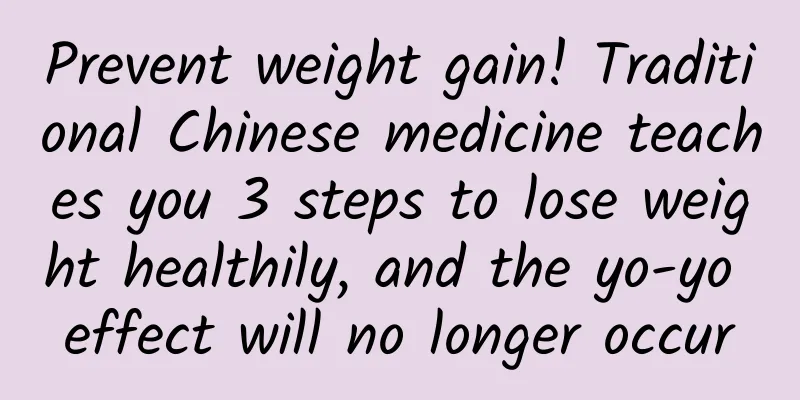 Prevent weight gain! Traditional Chinese medicine teaches you 3 steps to lose weight healthily, and the yo-yo effect will no longer occur