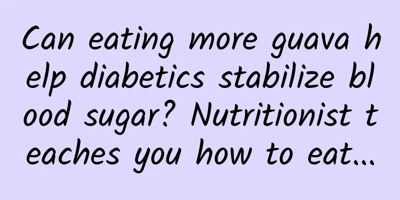Can eating more guava help diabetics stabilize blood sugar? Nutritionist teaches you how to eat...