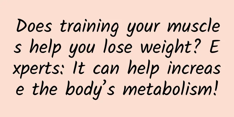 Does training your muscles help you lose weight? Experts: It can help increase the body’s metabolism!