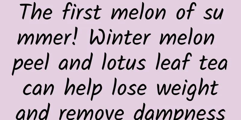 The first melon of summer! Winter melon peel and lotus leaf tea can help lose weight and remove dampness