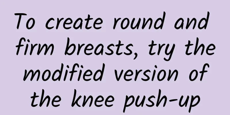 To create round and firm breasts, try the modified version of the knee push-up