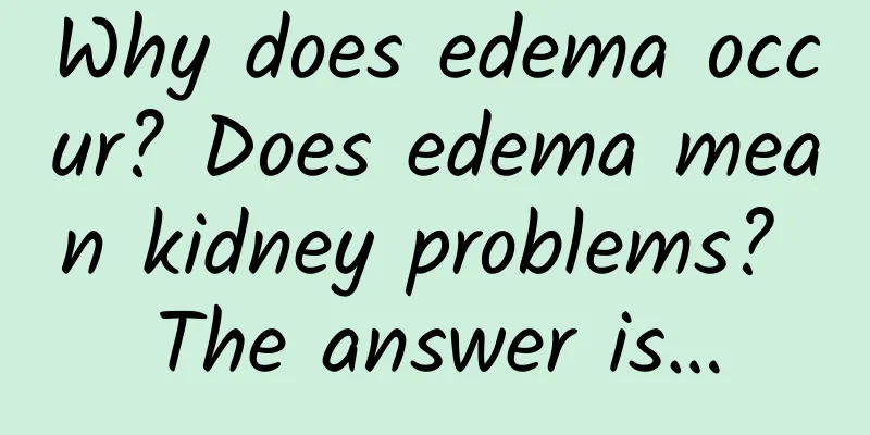 Why does edema occur? Does edema mean kidney problems? The answer is…