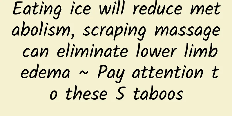 Eating ice will reduce metabolism, scraping massage can eliminate lower limb edema ~ Pay attention to these 5 taboos