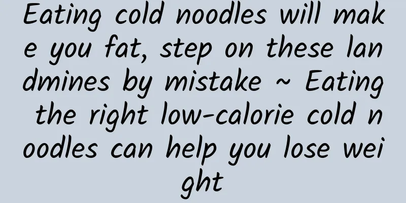Eating cold noodles will make you fat, step on these landmines by mistake ~ Eating the right low-calorie cold noodles can help you lose weight