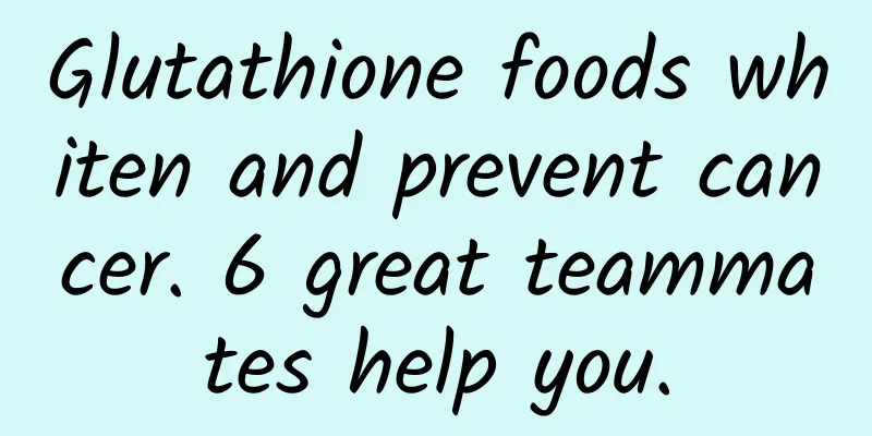 Glutathione foods whiten and prevent cancer. 6 great teammates help you.