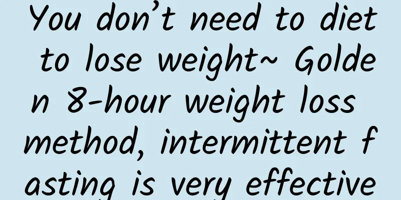 You don’t need to diet to lose weight~ Golden 8-hour weight loss method, intermittent fasting is very effective