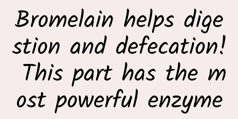 Bromelain helps digestion and defecation! This part has the most powerful enzyme