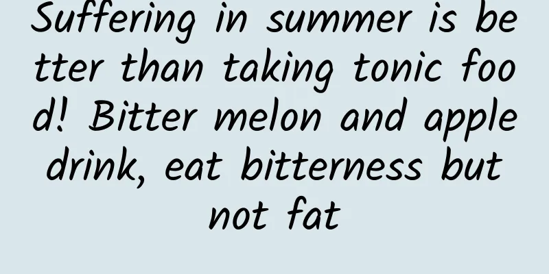 Suffering in summer is better than taking tonic food! Bitter melon and apple drink, eat bitterness but not fat