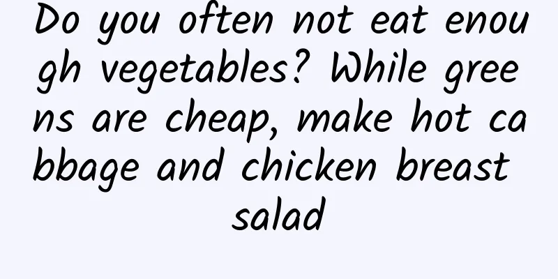Do you often not eat enough vegetables? While greens are cheap, make hot cabbage and chicken breast salad