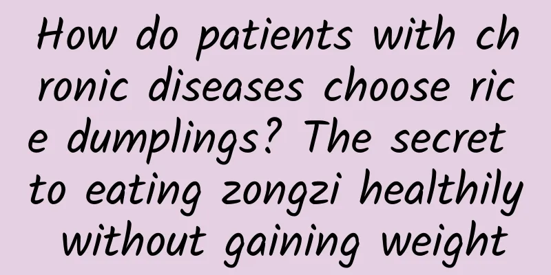 How do patients with chronic diseases choose rice dumplings? The secret to eating zongzi healthily without gaining weight