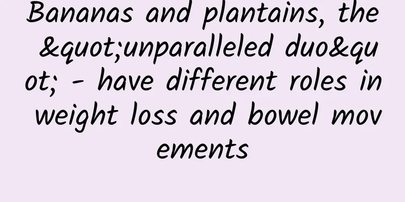 Bananas and plantains, the "unparalleled duo" - have different roles in weight loss and bowel movements