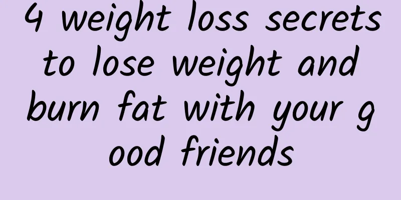 4 weight loss secrets to lose weight and burn fat with your good friends