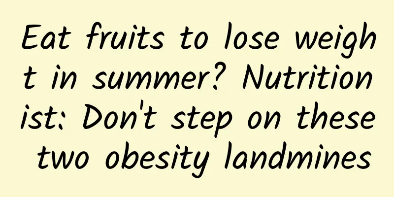 Eat fruits to lose weight in summer? Nutritionist: Don't step on these two obesity landmines