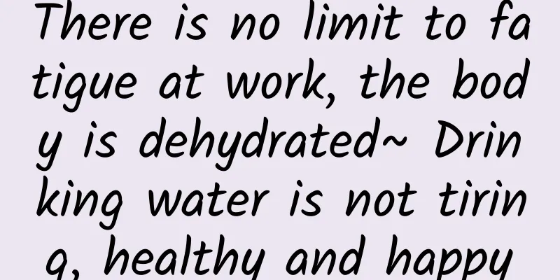 There is no limit to fatigue at work, the body is dehydrated~ Drinking water is not tiring, healthy and happy