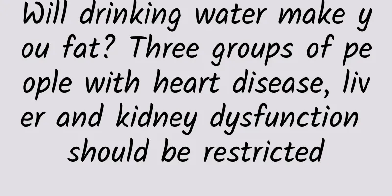 Will drinking water make you fat? Three groups of people with heart disease, liver and kidney dysfunction should be restricted