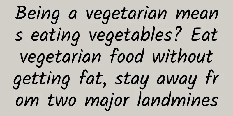 Being a vegetarian means eating vegetables? Eat vegetarian food without getting fat, stay away from two major landmines