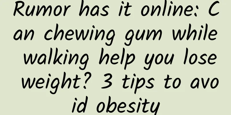 Rumor has it online: Can chewing gum while walking help you lose weight? 3 tips to avoid obesity