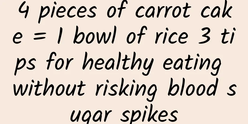 4 pieces of carrot cake = 1 bowl of rice 3 tips for healthy eating without risking blood sugar spikes