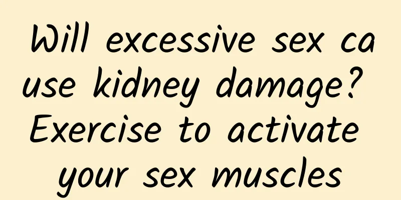 Will excessive sex cause kidney damage? Exercise to activate your sex muscles