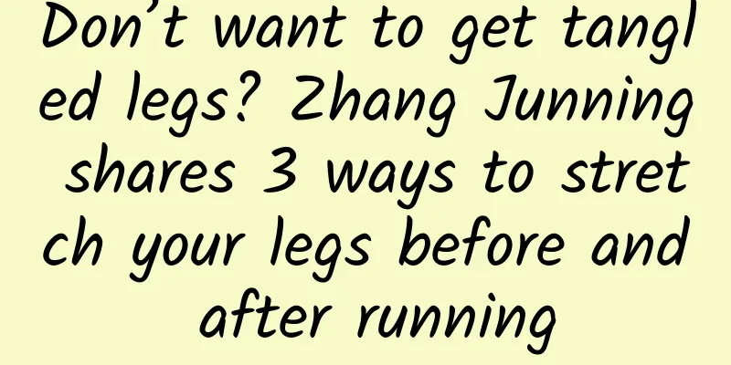 Don’t want to get tangled legs? Zhang Junning shares 3 ways to stretch your legs before and after running