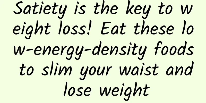 Satiety is the key to weight loss! Eat these low-energy-density foods to slim your waist and lose weight