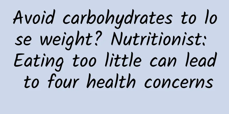 Avoid carbohydrates to lose weight? Nutritionist: Eating too little can lead to four health concerns