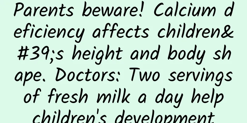 Parents beware! Calcium deficiency affects children's height and body shape. Doctors: Two servings of fresh milk a day help children's development