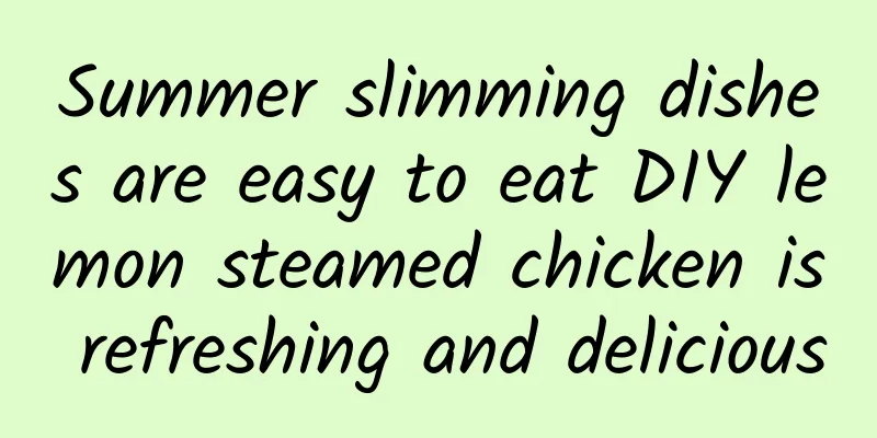 Summer slimming dishes are easy to eat DIY lemon steamed chicken is refreshing and delicious