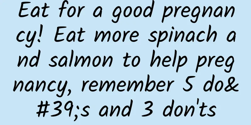 Eat for a good pregnancy! Eat more spinach and salmon to help pregnancy, remember 5 do's and 3 don'ts