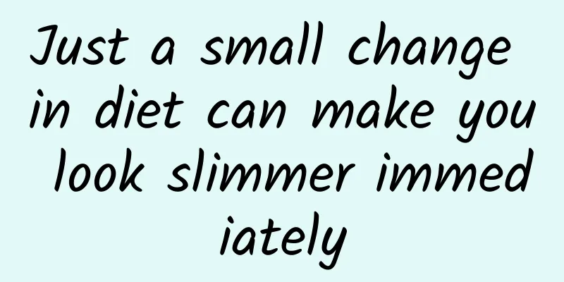 Just a small change in diet can make you look slimmer immediately