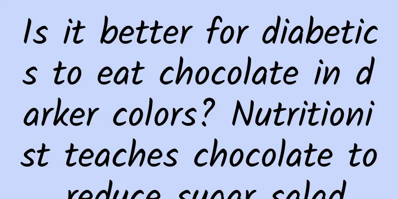 Is it better for diabetics to eat chocolate in darker colors? Nutritionist teaches chocolate to reduce sugar salad